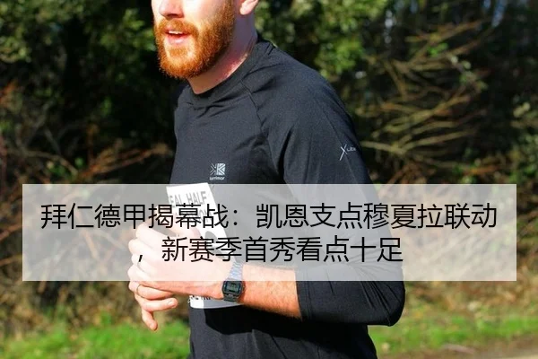 拜仁德甲揭幕战：凯恩支点穆夏拉联动，新赛季首秀看点十足