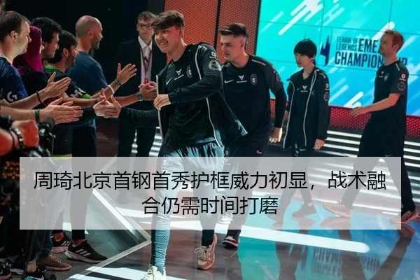 周琦北京首钢首秀护框威力初显，战术融合仍需时间打磨
