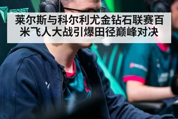 莱尔斯与科尔利尤金钻石联赛百米飞人大战引爆田径巅峰对决