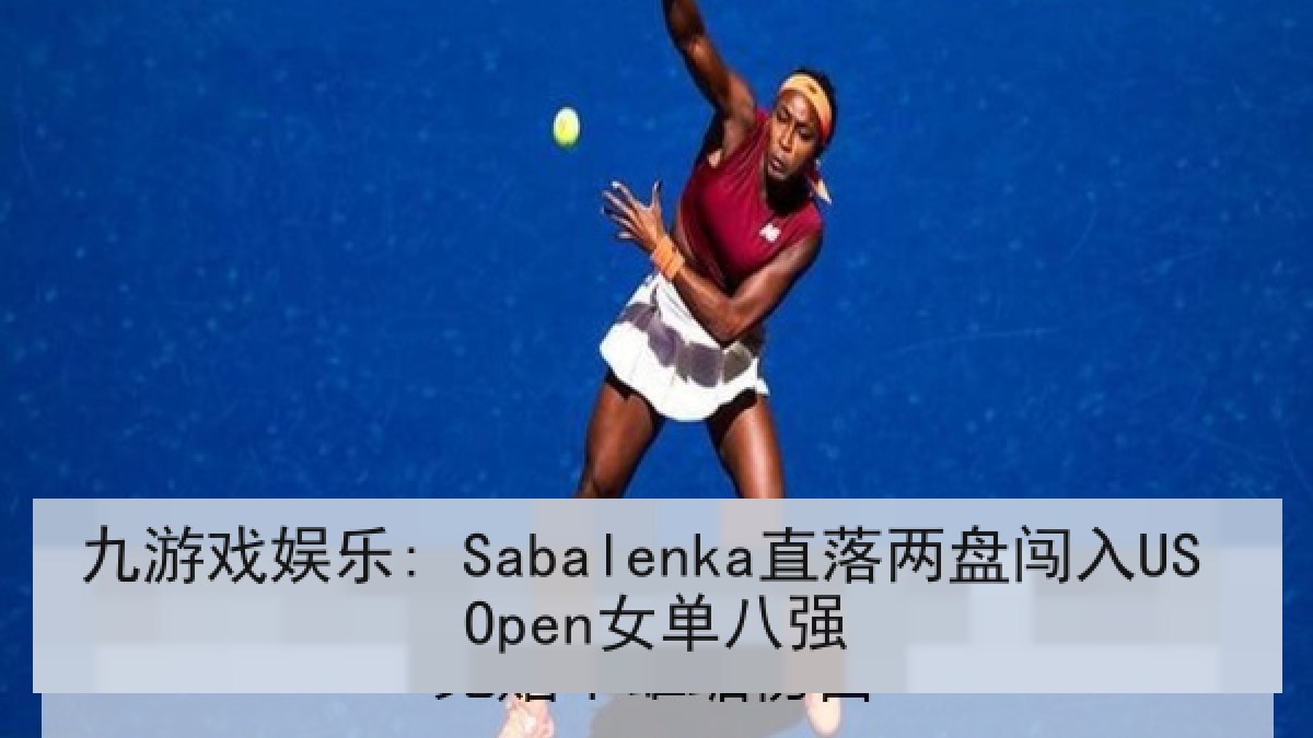 九游戏娱乐: Sabalenka直落两盘闯入US Open女单八强