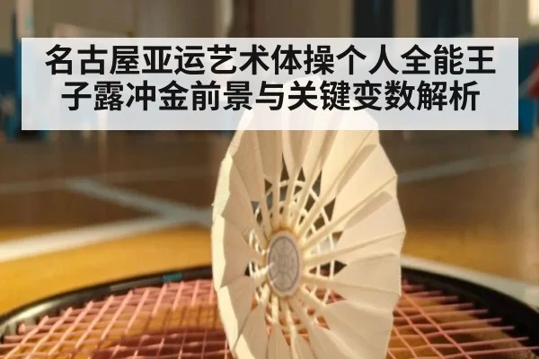 名古屋亚运艺术体操个人全能王子露冲金前景与关键变数解析