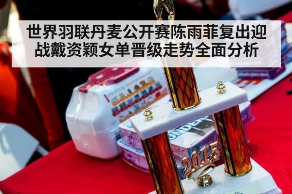 世界羽联丹麦公开赛陈雨菲复出迎战戴资颖女单晋级走势全面分析
