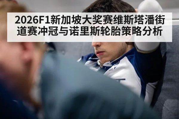 2026F1新加坡大奖赛维斯塔潘街道赛冲冠与诺里斯轮胎策略分析