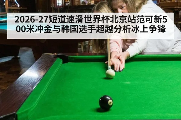 2026-27短道速滑世界杯北京站范可新500米冲金与韩国选手超越分析冰上争锋