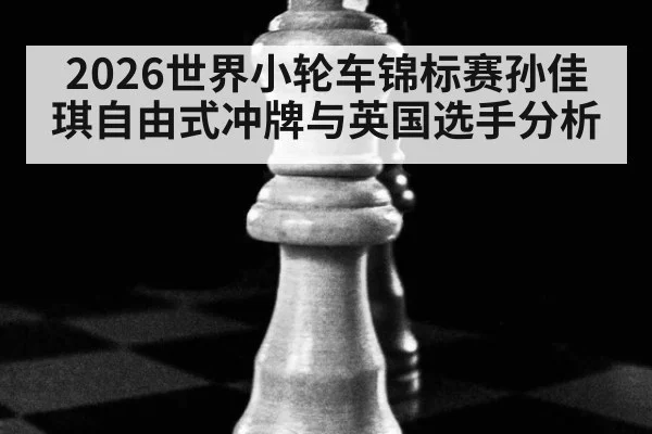 2026世界小轮车锦标赛孙佳琪自由式冲牌与英国选手分析